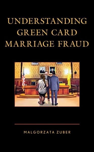 Understanding Green Card Marriage Fraud - Malgorzata Zuber - Livros - Lexington Books - 9781793626370 - 15 de março de 2021