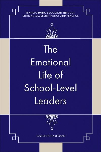 Cover for Hauseman, Cameron (University of Manitoba, Canada) · The Emotional Life of School-Level Leaders - Transforming Education Through Critical Leadership, Policy and Practice (Hardcover Book) (2023)