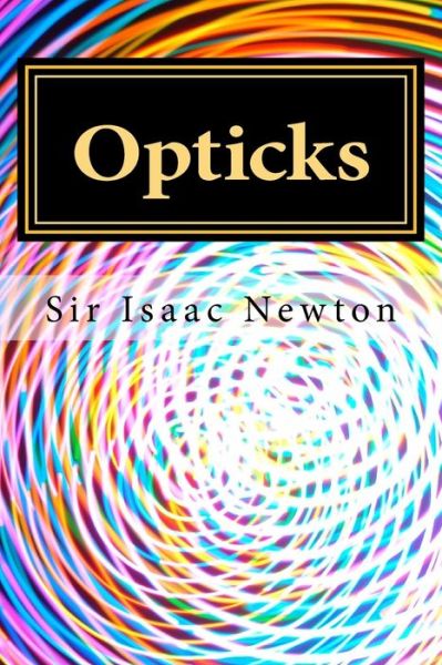 Opticks - Isaac Newton - Kirjat - Createspace Independent Publishing Platf - 9781975914370 - keskiviikko 30. elokuuta 2017