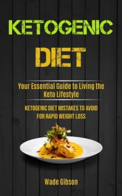 Cover for Wade Gibson · Ketogenic Diet: Your Essential Guide To Living The Keto Lifestyle (Ketogenic Diet Mistakes To Avoid For Rapid Weight Loss) (Pocketbok) (2020)