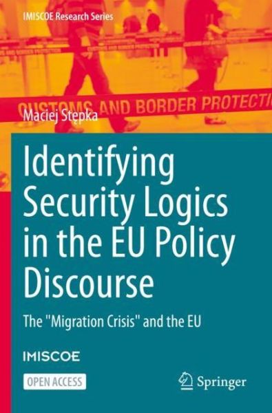 Identifying Security Logics in the EU Policy Discourse: The "Migration Crisis" and the EU - IMISCOE Research Series - Maciej Stepka - Bøger - Springer Nature Switzerland AG - 9783030930370 - 11. februar 2022