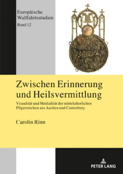 Cover for Carolin Rinn · Zwischen Erinnerung Und Heilsvermittlung: Visualitaet Und Medialitaet Der Mittelalterlichen Pilgerzeichen Aus Aachen Und Canterbury - Europaeische Wallfahrtsstudien (Hardcover Book) (2020)