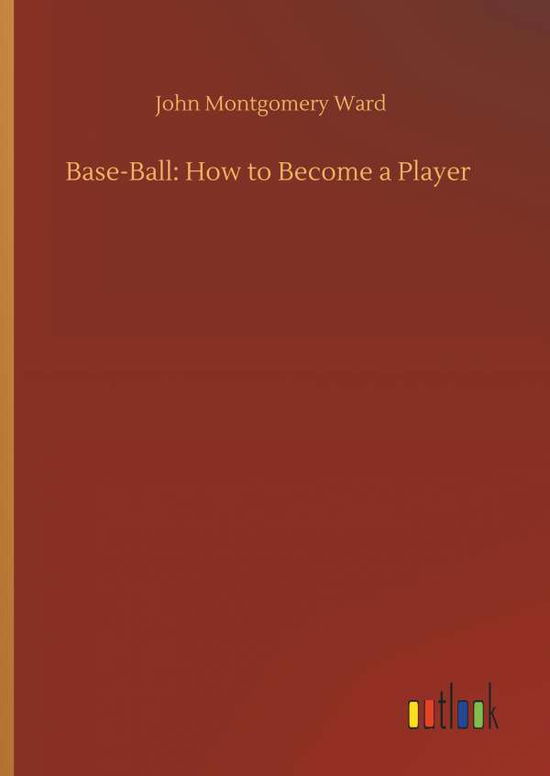 Cover for John Montgomery Ward · Base-Ball: How to Become a Player (Hardcover Book) (2018)