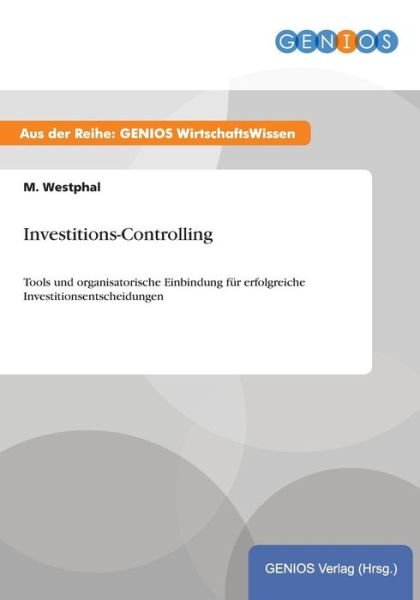 Cover for M Westphal · Investitions-Controlling: Tools und organisatorische Einbindung fur erfolgreiche Investitionsentscheidungen (Taschenbuch) (2015)