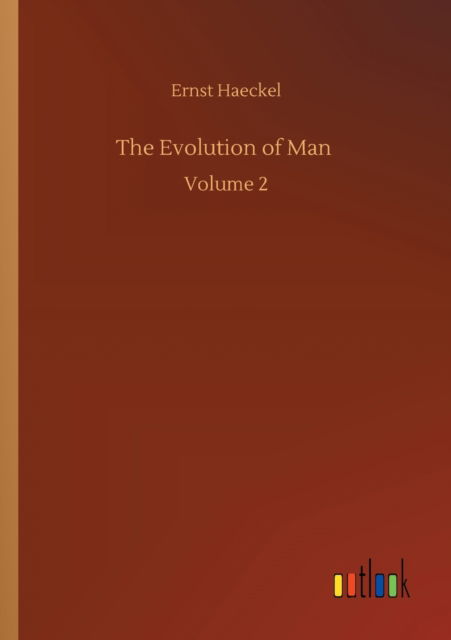 The Evolution of Man: Volume 2 - Ernst Haeckel - Books - Outlook Verlag - 9783752302370 - July 16, 2020