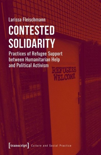 Cover for Larissa Fleischmann · Contested Solidarity – Practices of Refugee Support between Humanitarian Help and Political Activism - Culture and Social Practice (Paperback Book) (2020)