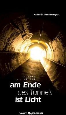Cover for Antonia Montenegro · ... und am Ende des Tunnels ist Licht (Hardcover Book) (2016)