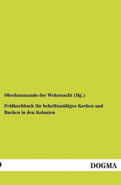 Feldkochbuch fur behelfsmassiges Kochen und Backen in den Kolonien - Oberkommando Der Wehrmacht (Hg ) - Books - Dogma - 9783954544370 - August 15, 2012
