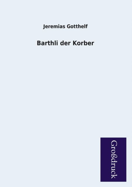 Barthli Der Korber - Jeremias Gotthelf - Książki - Paderborner Großdruckbuch Verlag - 9783955844370 - 11 lutego 2013