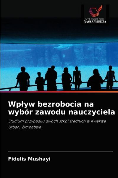 Wplyw bezrobocia na wybor zawodu nauczyciela - Fidelis Mushayi - Books - Wydawnictwo Nasza Wiedza - 9786203133370 - September 7, 2021