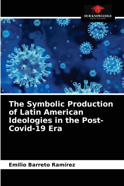 Cover for Emilio Barreto Ramirez · The Symbolic Production of Latin American Ideologies in the Post-Covid-19 Era (Paperback Book) (2021)