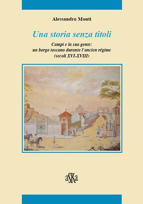 Cover for Alessandro Monti · Una Storia Senza Titoli. Campi E La Sua Gente. Un Borgo Toscano Durante L'Ancien Regime (Secoli XVI-XVIII) (Book)