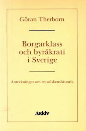 Cover for Göran Therborn · Borgarklass och byråkrati i Sverige : anteckningar om en solskenshistoria (Book) (1989)
