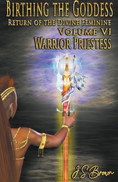 Cover for J S Brown · Birthing the Goddess: Return of the Divine Feminine Volume VI; Warrior Priestess - Birthing the Goddess (Paperback Bog) (2022)