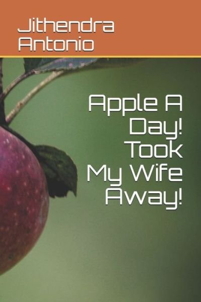 Cover for Jithendra Antonio · Apple A Day! Took My Wife Away! (Paperback Book) (2020)