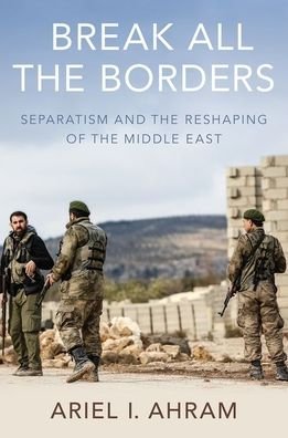 Cover for Ahram, Ariel I. (Associate Professor of Political Science, Associate Professor of Political Science, Virginia Tech) · Break all the Borders: Separatism and the Reshaping of the Middle East (Hardcover bog) (2019)