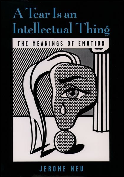 Cover for Neu, Jerome (Professor of Philosophy, Professor of Philosophy, University of California at Santa Cruz) · A Tear is an Intellectual Thing: The Meanings of Emotion (Hardcover Book) (2000)