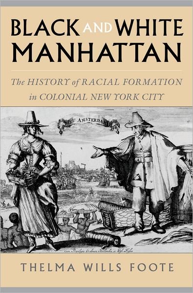 Cover for Foote, Thelma Wills (Associate Professor of History and African American Studies, Associate Professor of History and African American Studies, University of California, Irvine) · Black and White Manhattan: The History of Racial Formation in Colonial New York City (Taschenbuch) (2004)