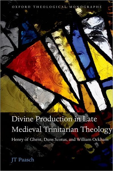 Cover for Paasch, JT (Adjunct Professor, Georgetown University) · Divine Production in Late Medieval Trinitarian Theology: Henry of Ghent, Duns Scotus, and William Ockham - Oxford Theological Monographs (Hardcover Book) (2012)