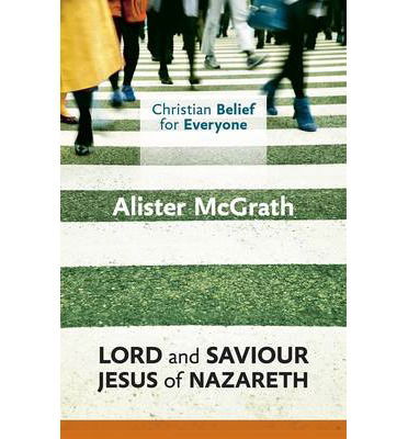 Cover for McGrath, Alister, DPhil, DD · Christian Belief for Everyone: Lord and Saviour: Jesus of Nazareth - Christian Belief for Everyone (Paperback Book) (2014)