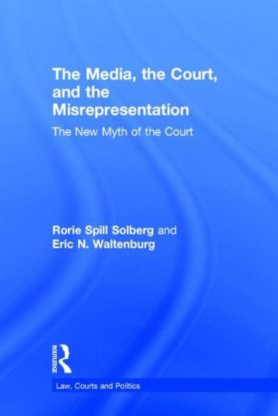 The Media, the Court, and the Misrepresentation: The New Myth of the Court - Law, Courts and Politics - Rorie Spill Solberg - Boeken - Taylor & Francis Ltd - 9780415823371 - 4 december 2014