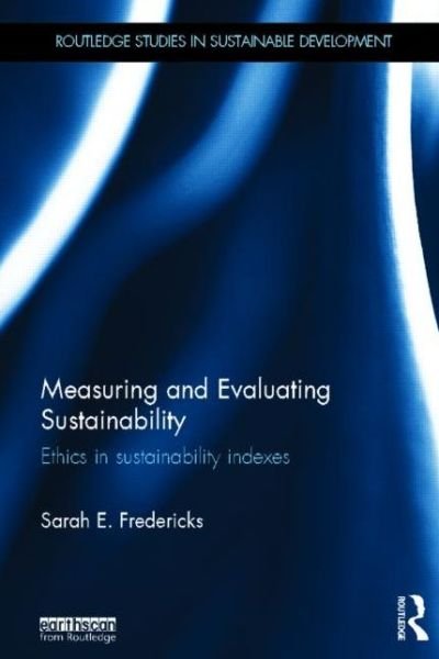 Measuring and Evaluating Sustainability: Ethics in Sustainability Indexes - Routledge Studies in Sustainable Development - Sarah Fredericks - Bücher - Taylor & Francis Ltd - 9780415836371 - 26. Juli 2013