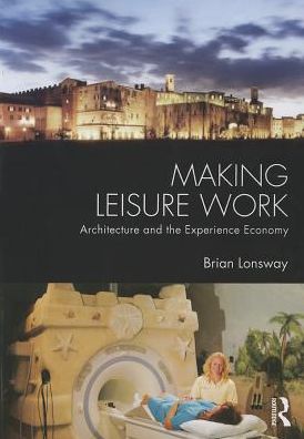 Cover for Lonsway, Brian (Syracuse University, NY, USA) · Making Leisure Work: Architecture and the Experience Economy (Paperback Book) (2013)