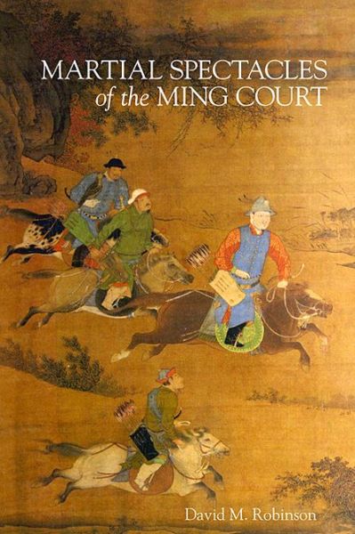 Cover for David M. Robinson · Martial Spectacles of the Ming Court - Harvard-Yenching Institute Monograph Series (Hardcover Book) (2013)