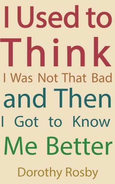 Cover for Dorothy Rosby · I Used to Think I Was Not That Bad and then I Got to Know Me Better (Paperback Book) (2014)