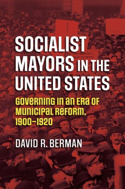 Socialist Mayors in the United States: Governing in an Era of Municipal Reform, 1900-1920 - David R. Berman - Books - University Press of Kansas - 9780700633371 - May 27, 2022