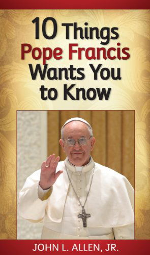 10 Things Pope Francis Wants You to Know - John L. Allen Jr. - Książki - Liguori - 9780764824371 - 10 kwietnia 2013