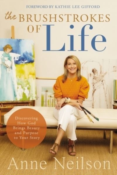 Cover for Anne Neilson · The Brushstrokes of Life: Discovering How God Brings Beauty and Purpose to Your Story (Hardcover Book) (2023)