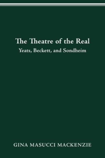 Cover for Gina Masucci MacKenzie · Theatre of the Real: Yeats, Beckett, and Sondheim (Paperback Book) (2021)