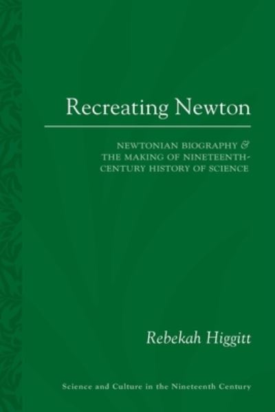 Cover for Rebekah Higgitt · Recreating Newton: Newtonian Biography and the Making of Nineteenth-Century History of Science - Science and Culture in the Nineteenth Century (Taschenbuch) (2020)