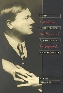 Cover for J. Lee Thompson · Politicians, the Press and Propaganda: Lord Northcliffe and the Great War, 1914-19 (Hardcover Book) (2000)