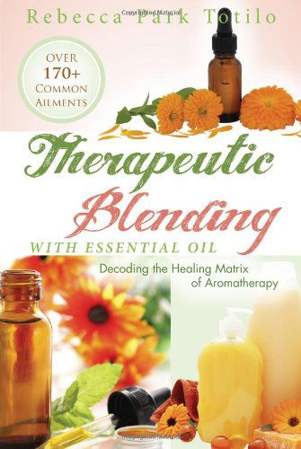 Cover for Rebecca Park Totilo · Therapeutic Blending With Essential Oil: Decoding the Healing Matrix of Aromatherapy (Pocketbok) (2013)