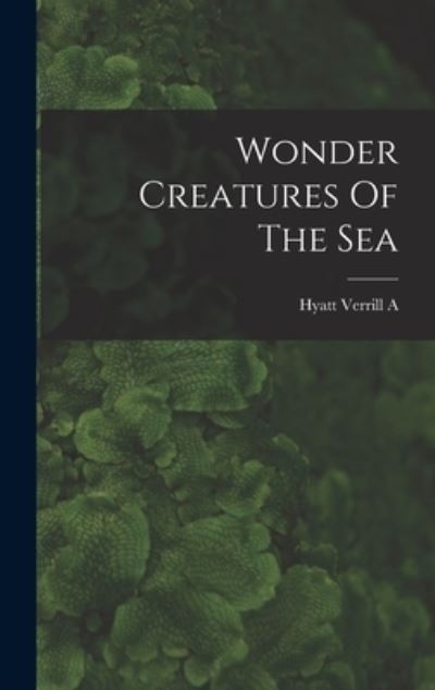 Cover for Hyatt Verrill a · Wonder Creatures Of The Sea (Hardcover Book) (2021)