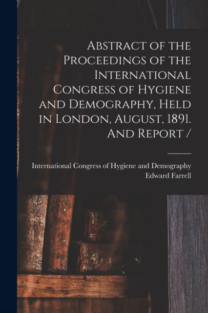 Cover for Edward Farrell · Abstract of the Proceedings of the International Congress of Hygiene and Demography, Held in London, August, 1891. And Report / [microform] (Paperback Book) (2021)