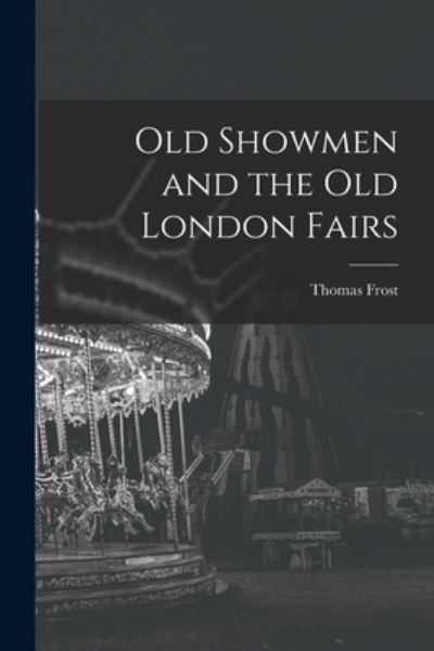 Old Showmen and the Old London Fairs - Thomas Frost - Books - Creative Media Partners, LLC - 9781015961371 - October 27, 2022