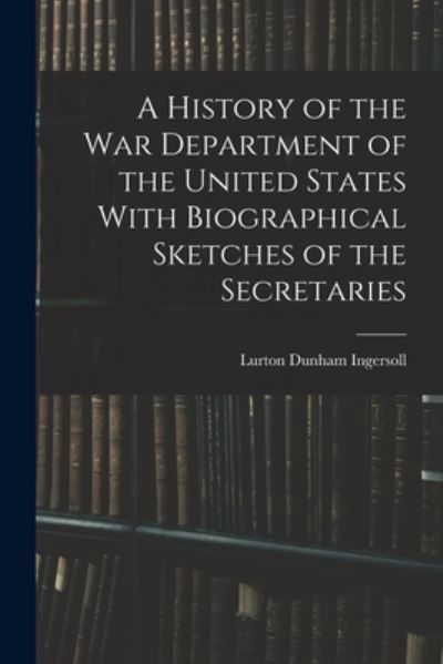 Cover for Lurton Dunham Ingersoll · History of the War Department of the United States with Biographical Sketches of the Secretaries (Bog) (2022)