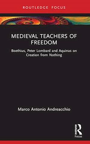 Cover for Marco Antonio Andreacchio · Medieval Teachers of Freedom: Boethius, Peter Lombard and Aquinas on Creation from Nothing - Anglo-Italian Renaissance Studies (Paperback Book) (2024)