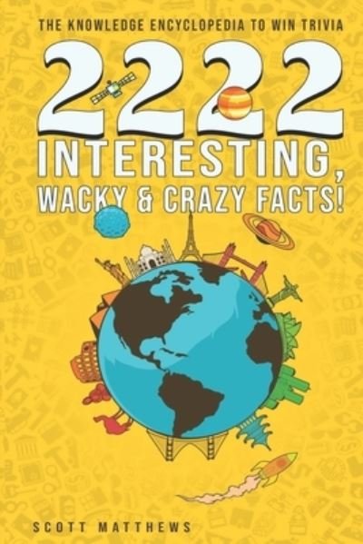 Cover for Scott Matthews · 2222 Interesting, Wacky and Crazy Facts - the Knowledge Encyclopedia to Win Trivia (Bok) (2019)