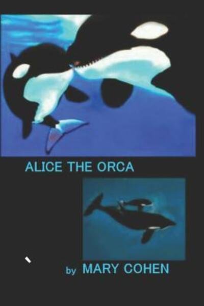 Alice the Orca - Mary Cohen - Kirjat - Independently Published - 9781096908371 - sunnuntai 5. toukokuuta 2019