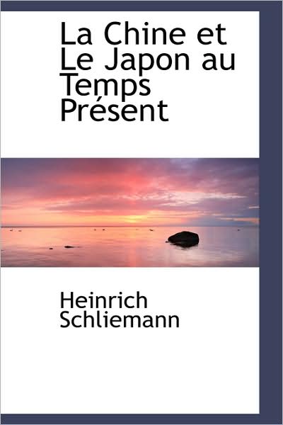 La Chine et Le Japon Au Temps Présent - Heinrich Schliemann - Books - BiblioLife - 9781103183371 - January 28, 2009