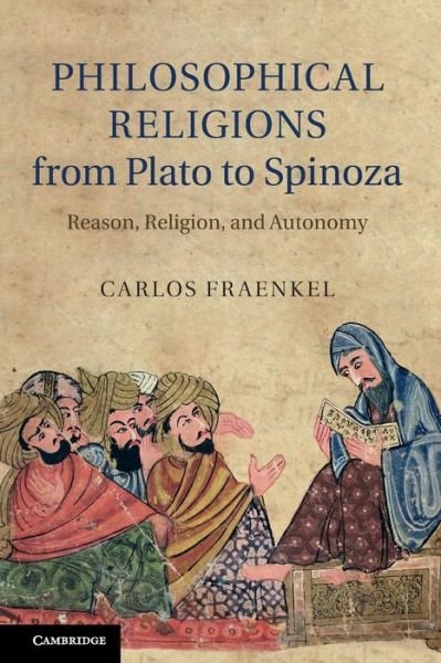 Cover for Fraenkel, Carlos (McGill University, Montreal) · Philosophical Religions from Plato to Spinoza: Reason, Religion, and Autonomy (Taschenbuch) (2014)