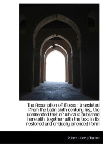 The Assumption of Moses: Translated from the Latin Sixth Century Ms., the Unemended Text of Which I - Robert Henry Charles - Books - BiblioLife - 9781117494371 - November 25, 2009