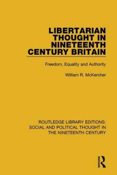 Cover for William R. McKercher · Libertarian Thought in Nineteenth Century Britain: Freedom, Equality and Authority - Routledge Library Editions: Social and Political Thought in the Nineteenth Century (Paperback Book) (2017)