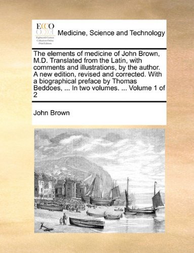 The Elements of Medicine of John Brown, M.d. Translated from the Latin, with Comments and Illustrations, by the Author. a New Edition, Revised and ... ... in Two Volumes. ...  Volume 1 of 2 - John Brown - Bücher - Gale ECCO, Print Editions - 9781140966371 - 28. Mai 2010