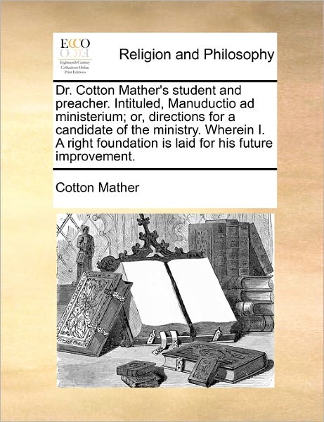 Cover for Cotton Mather · Dr. Cotton Mather's Student and Preacher. Intituled, Manuductio Ad Ministerium; Or, Directions for a Candidate of the Ministry. Wherein I. a Right Fou (Taschenbuch) (2010)