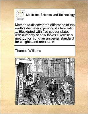 Cover for Thomas Williams · Method to Discover the Difference of the Earth's Diameters; Proving It's True Ratio ... Elucidated with Five Copper Plates, with a Variety of New Tabl (Paperback Book) (2010)